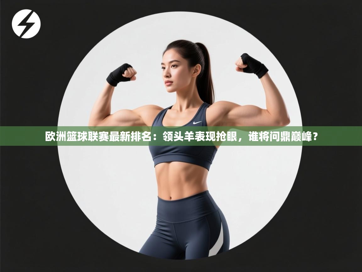 欧洲篮球联赛最新排名:领头羊表现抢眼,谁将问鼎巅峰? 第2张