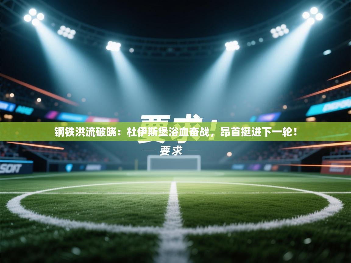 钢铁洪流破晓：杜伊斯堡浴血奋战，昂首挺进下一轮！